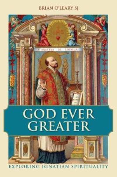 Cover for O'Leary, Brian (SJ) · God Ever Greater: Exploring Ignatian Spirituality (Paperback Book) (2018)