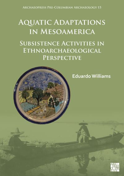 Cover for Williams, Eduardo (Full Professor, Centro de Estudios arqueologicos, El Colegio de Michoacan, Zamora, Mich. Mexico) · Aquatic Adaptations in Mesoamerica: Subsistence Activities in Ethnoarchaeological Perspective - Archaeopress Pre-Columbian Archaeology (Paperback Book) (2022)