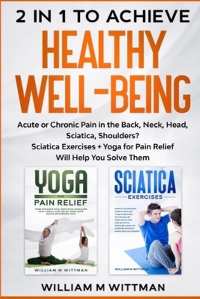 Cover for William M Wittmann · Achieve Healthy Well-Being: Acute or Chronic Pain in the Back, Neck, Head, Sciatica, Shoulders? Sciatica Exercises + Yoga for Pain Relief Will Help You Solve Them (Paperback Book) (2021)