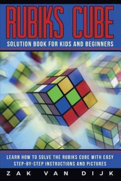 Rubiks Cube Solution Book for Kids and Beginners: Learn How to Solve the Rubiks Cube with Easy Step-by-Step Instructions and Pictures (IN COLOR) - Zak van Dijk - Kirjat - Power Pub - 9781925967111 - lauantai 1. kesäkuuta 2019