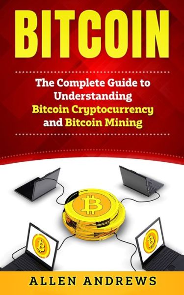 Cover for Allen Andrews · Bitcoin: The Complete Guide to Understanding Bitcoin Cryptocurrency and Bitcoin Mining (Paperback Bog) (2019)