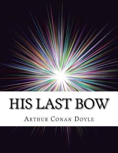 His Last Bow - Arthur Conan Doyle - Bøger - Createspace Independent Publishing Platf - 9781976598111 - 21. september 2017