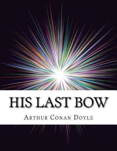 His Last Bow - Arthur Conan Doyle - Książki - Createspace Independent Publishing Platf - 9781976598111 - 21 września 2017