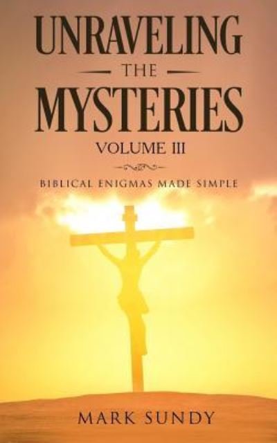 Unraveling the Mysteries Volume III - Mark L Sundy - Bøger - Createspace Independent Publishing Platf - 9781986906111 - 2. april 2018