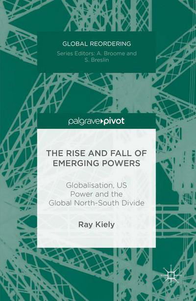 Cover for Ray Kiely · The Rise and Fall of Emerging Powers: Globalisation, US Power and the Global North-South Divide - Global Reordering (Hardcover bog) [1st ed. 2016 edition] (2016)