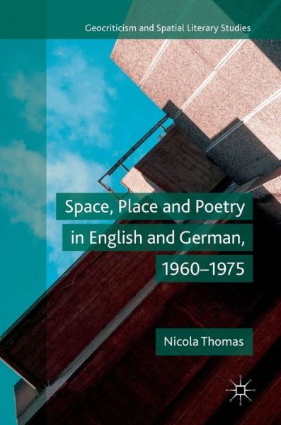 Cover for Nicola Thomas · Space, Place and Poetry in English and German, 1960–1975 - Geocriticism and Spatial Literary Studies (Hardcover Book) [1st ed. 2018 edition] (2018)