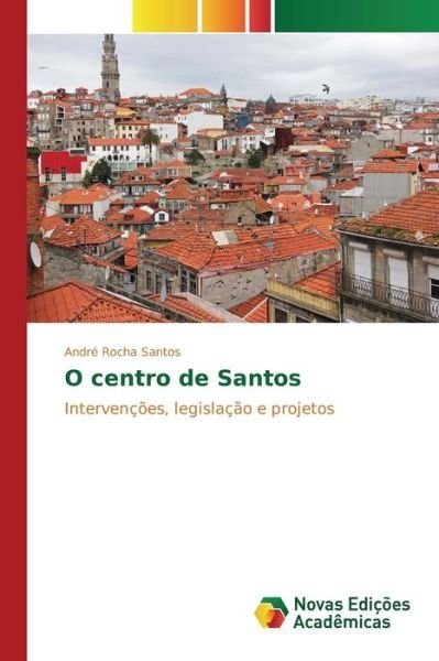 O Centro De Santos - Rocha Santos Andre - Livres - Novas Edicoes Academicas - 9783639839111 - 17 août 2015