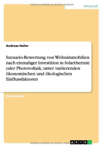 Szenario-Bewertung von Wohnimmobilien nach einmaliger Investition in Solarthermie oder Photovoltaik, unter variierenden oekonomischen und oekologischen Einflussfaktoren - Andreas Haller - Książki - Grin Verlag - 9783640857111 - 11 marca 2011