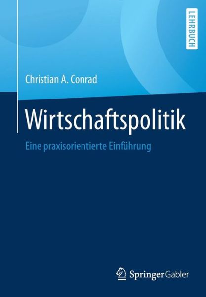 Cover for Christian A. Conrad · Wirtschaftspolitik: Eine Praxisorientierte Einfuhrung (Paperback Book) [1. Aufl. 2017 edition] (2017)