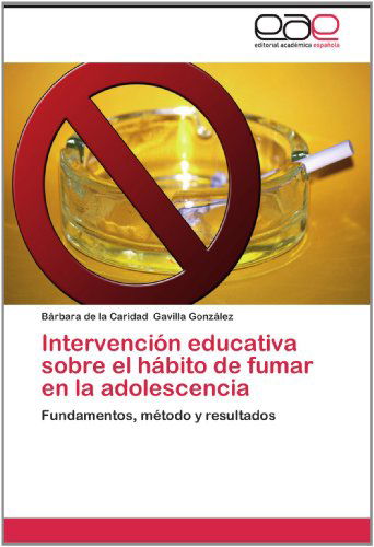 Cover for Bárbara De La Caridad Gavilla González · Intervención Educativa Sobre El Hábito De Fumar en La Adolescencia: Fundamentos, Método Y Resultados (Paperback Book) [Spanish edition] (2012)