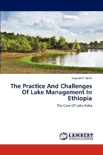 Cover for Seyoum T. Akele · The Practice and Challenges of Lake Management in Ethiopia: the Case of Lake Koka (Paperback Book) (2012)