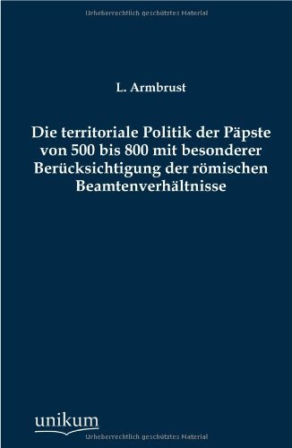 Cover for L. Armbrust · Die Territoriale Politik Der Papste Von 500 Bis 800 Mit Besonderer Berucksichtigung Der Romischen Beamtenverhaltnisse (Paperback Book) [German edition] (2012)