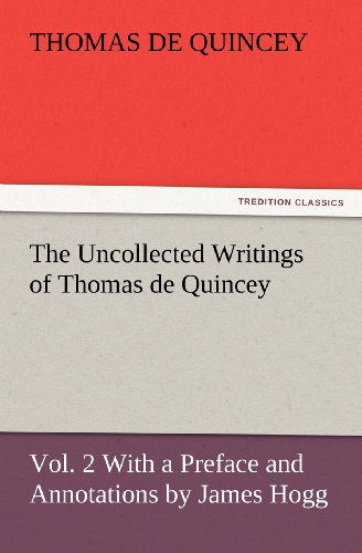 Cover for Thomas De Quincey · The Uncollected Writings of Thomas De Quincey, Vol. 2 with a Preface and Annotations by James Hogg (Tredition Classics) (Paperback Book) (2012)