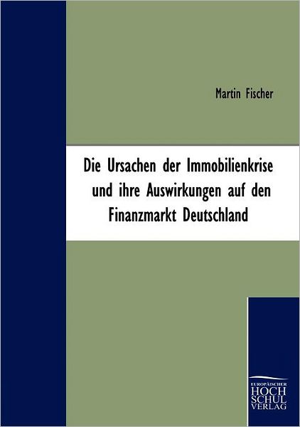 Die Ursachen Der Immobilienkrise Und Ihre Auswirkungen Auf den Finanzmarkt Deutschland - Martin Fischer - Books - Europäischer Hochschulverlag GmbH & Co.  - 9783941482111 - March 25, 2009