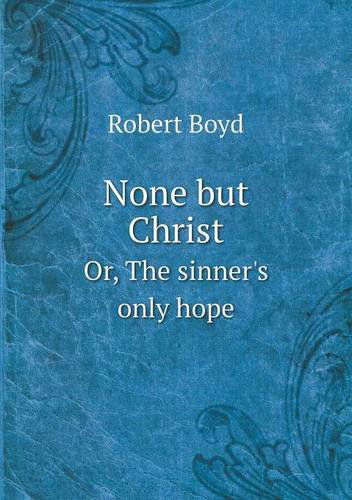 None but Christ Or, the Sinner's Only Hope - Robert Boyd - Książki - Book on Demand Ltd. - 9785518705111 - 11 lipca 2013