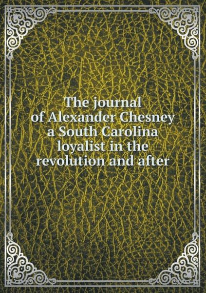 Cover for E. Alfred Jones · The Journal of Alexander Chesney a South Carolina Loyalist in the Revolution and After (Pocketbok) (2014)