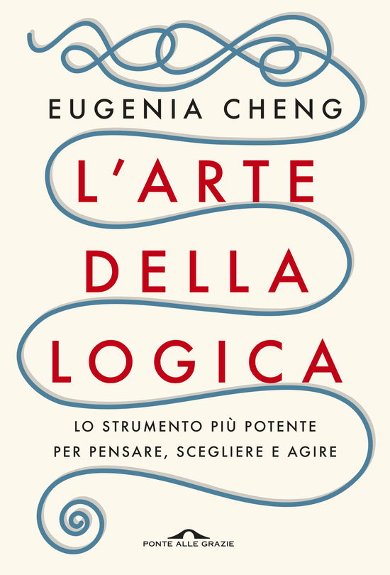 Cover for Eugenia Cheng · L' Arte Della Logica. Lo Strumento Piu Potente Per Pensare, Scegliere E Agire (Book)