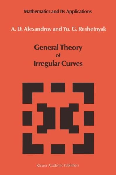 A. D. Aleksandrov · General Theory of Irregular Curves - Mathematics and Its Applications (Hardcover Book) (1989)