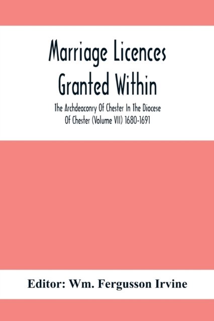 Marriage Licences Granted Within The Archdeaconry Of Chester In The Diocese Of Chester (Volume Vii) 1680-1691 - Wm Fergusson Irvine - Kirjat - Alpha Edition - 9789354415111 - maanantai 8. helmikuuta 2021