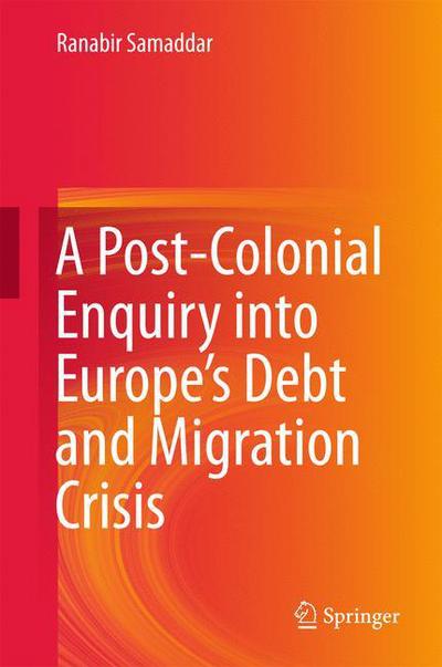 A Post-Colonial Enquiry into Europe's Debt and Migration Crisis - Ranabir Samaddar - Books - Springer Verlag, Singapore - 9789811022111 - October 17, 2016