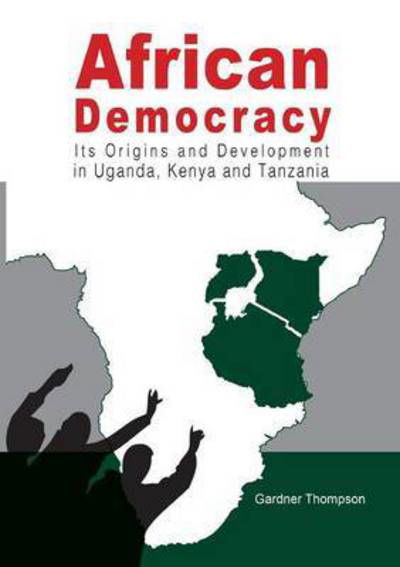 Cover for Gardner Thompson · African Democracy. Its Origins and Development in Uganda, Kenya and Tanzania (Paperback Book) (2015)