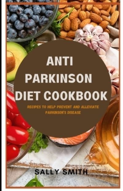 Cover for Sally Smith · Anti Parkinson Diet Cookbook: Recipes to help prevent and alleviate Parkinson's disease (Paperback Book) (2021)