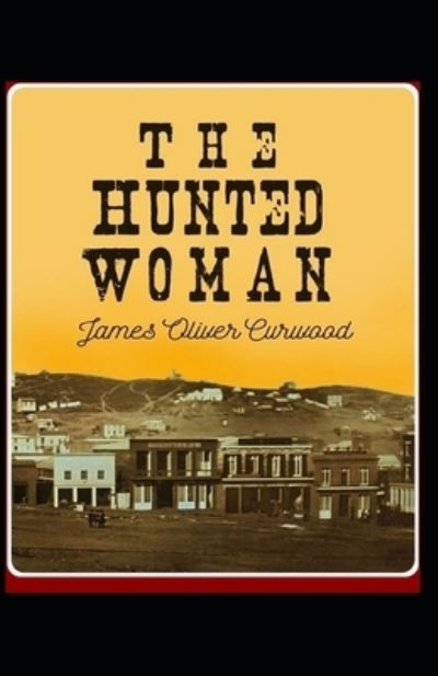 The Hunted Woman: James Oliver Curwood (Classics, Literature, Action and Adventure, Westerns) [Annotated] - James Oliver Curwood - Books - Independently Published - 9798505075111 - May 16, 2021