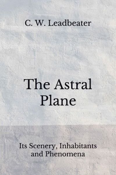 The Astral Plane - C W Leadbeater - Bøger - Independently Published - 9798674263111 - 23. august 2020
