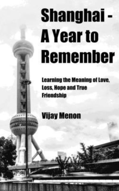 Cover for Vijay Menon · Shanghai - A Year to Remember (Travel Edition): Learning the Meaning of Love, Loss, Hope and True Friendship (Paperback Book) (2020)