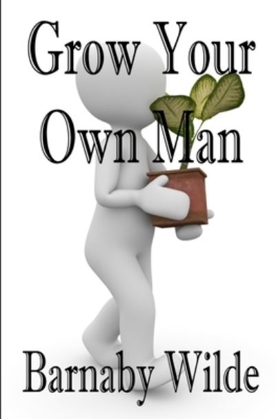 Cover for Wilde Barnaby Wilde · Grow Your Own Man (Paperback Book) (2021)