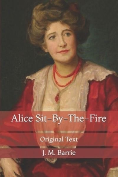 Alice Sit-By-The-Fire: Original Text - James Matthew Barrie - Kirjat - Independently Published - 9798723677111 - torstai 18. maaliskuuta 2021