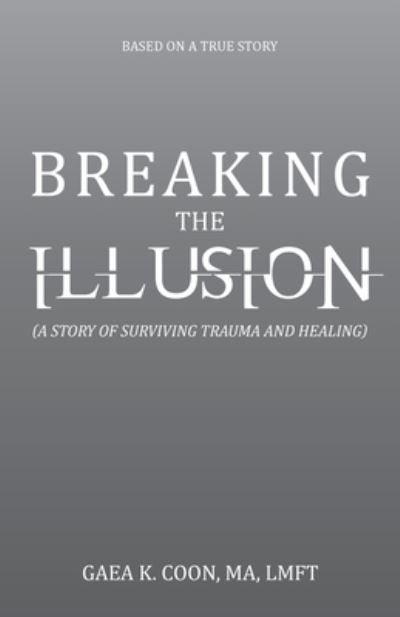 Cover for Gaea K. Coon MA LMFT · Breaking the Illusion (Bog) (2023)