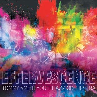 Cover for Tommy Smith Youth Jazz Orchestra · Effervescence (CD) (2017)
