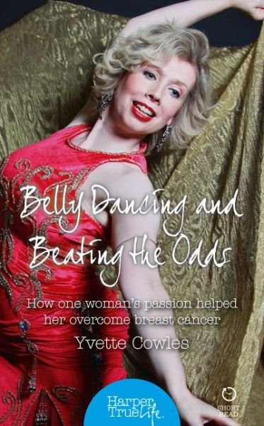 Cover for Yvette Cowles · Belly Dancing and Beating the Odds: How One Woman's Passion Helped Her Overcome Breast Cancer - HarperTrue Life - A Short Read (Paperback Book) (2014)