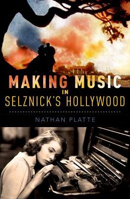 Cover for Platte, Nathan (Assistant Professor of Music, Assistant Professor of Music, University of Iowa) · Making Music in Selznick's Hollywood - Oxford Music / Media Series (Hardcover Book) (2017)