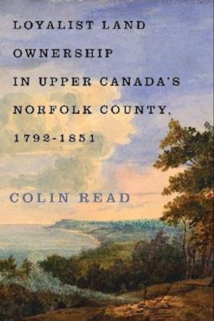 Cover for Colin Read · Loyalist Land Ownership in Upper Canada's Norfolk County, 1792–1851 - McGill-Queen's Rural, Wildland, and Resource Studies (Hardcover Book) (2025)