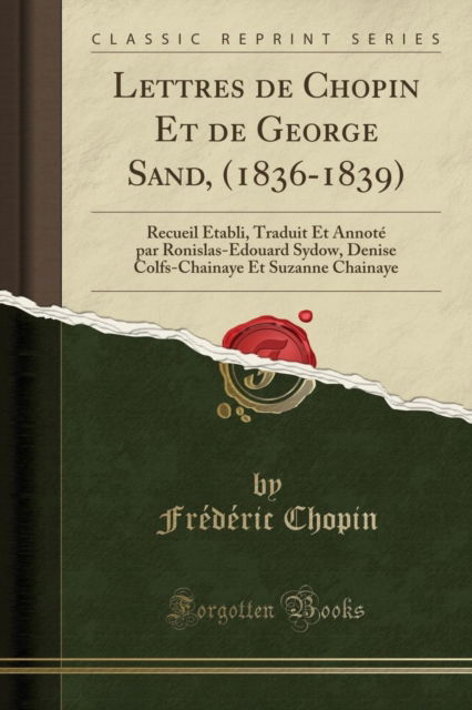 Cover for Frederic Chopin · Lettres de Chopin Et de George Sand, (1836-1839) : Recueil Etabli, Traduit Et Annote Par Ronislas-Edouard Sydow, Denise Colfs-Chainaye Et Suzanne Chainaye (Classic Reprint) (Paperback Book) (2018)