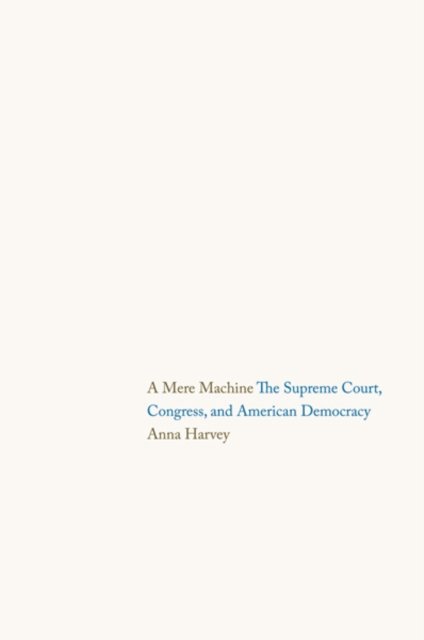 Cover for Anna Harvey · A Mere Machine: The Supreme Court, Congress, and American Democracy (Hardcover Book) (2013)