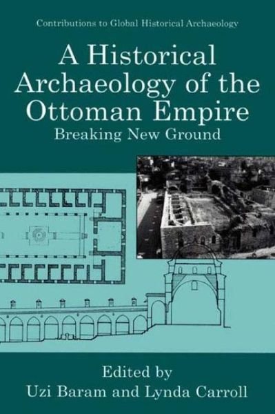 A Historical Archaeology of the Ottoman Empire: Breaking New Ground - Contributions To Global Historical Archaeology - Uzi Baram - Bøker - Springer Science+Business Media - 9780306463112 - 31. august 2000
