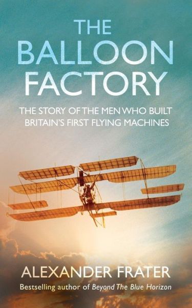 The Balloon Factory: The Story of the Men Who Built Britain's First Flying Machines - Alexander Frater - Books - Pan Macmillan - 9780330433112 - May 1, 2009