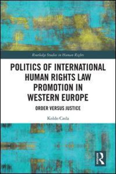 Cover for Casla, Koldo (Newcastle University, UK) · Politics of International Human Rights Law Promotion in Western Europe: Order versus Justice - Routledge Studies in Human Rights (Hardcover Book) (2019)