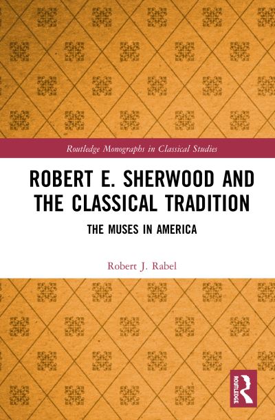 Cover for Rabel, Robert J. (University of Kentucky, USA) · Robert E. Sherwood and the Classical Tradition: The Muses in America - Routledge Monographs in Classical Studies (Hardcover Book) (2020)