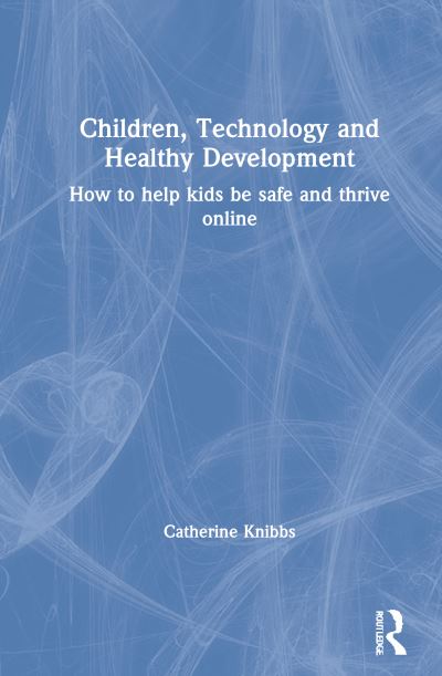 Cover for Catherine Knibbs · Children, Technology and Healthy Development: How to Help Kids be Safe and Thrive Online (Hardcover Book) (2021)