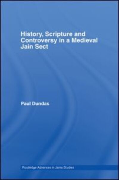 Cover for Dundas, Paul (University of Edinburgh, UK) · History, Scripture and Controversy in a Medieval Jain Sect - Routledge Advances in Jaina Studies (Hardcover Book) (2006)