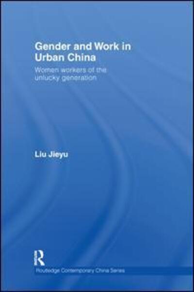 Cover for Jieyu Liu · Gender and Work in Urban China: Women Workers of the Unlucky Generation - Routledge Contemporary China Series (Hardcover Book) (2007)