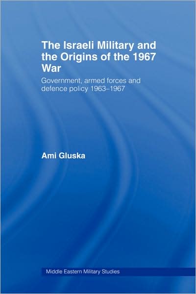 Cover for Gluska, Ami (Hebrew University of Jerusalem and Ashkelon Academic College, Israel) · The Israeli Military and the Origins of the 1967 War: Government, Armed Forces and Defence Policy 1963–67 - Middle Eastern Military Studies (Paperback Book) (2009)