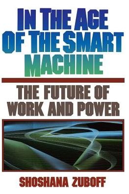 In The Age Of The Smart Machine: The Future Of Work And Power - Shoshana Zuboff - Libros - Basic Books - 9780465032112 - 2 de octubre de 1989