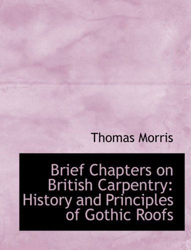 Cover for Thomas Morris · Brief Chapters on British Carpentry: History and Principles of Gothic Roofs (Hardcover Book) [Large Print, Lrg edition] (2008)