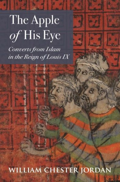 Cover for William Chester Jordan · The Apple of His Eye: Converts from Islam in the Reign of Louis IX - Jews, Christians, and Muslims from the Ancient to the Modern World (Hardcover Book) (2019)