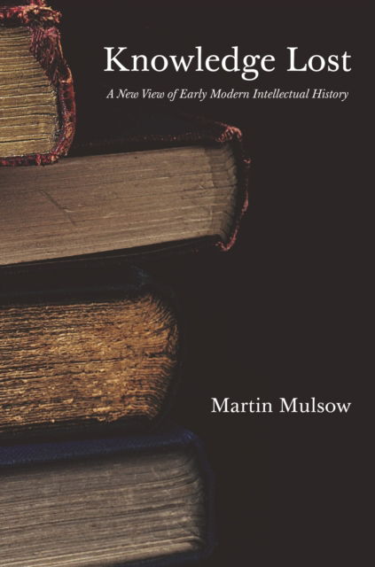 Knowledge Lost: A New View of Early Modern Intellectual History - Professor Martin Mulsow - Books - Princeton University Press - 9780691244112 - August 19, 2025